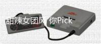 甜辣女团风 你Pick吗?